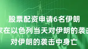 股票配资申请6名伊朗核科学家在以色列当天对伊朗的袭击中身亡