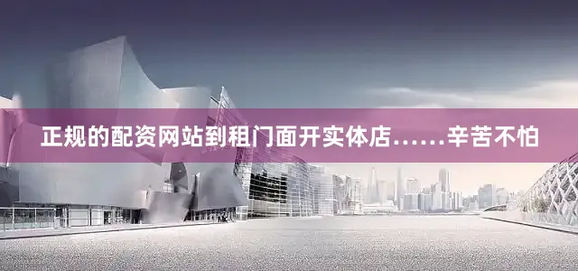 正规的配资网站到租门面开实体店……辛苦不怕