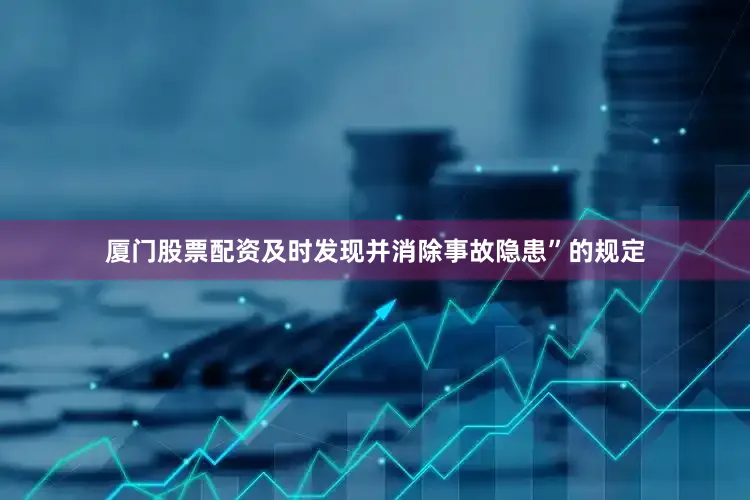 厦门股票配资及时发现并消除事故隐患”的规定
