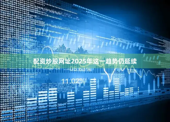 配资炒股网址2025年这一趋势仍延续