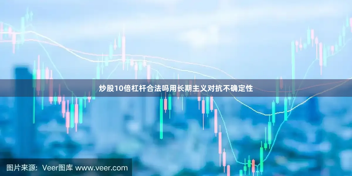 炒股10倍杠杆合法吗用长期主义对抗不确定性