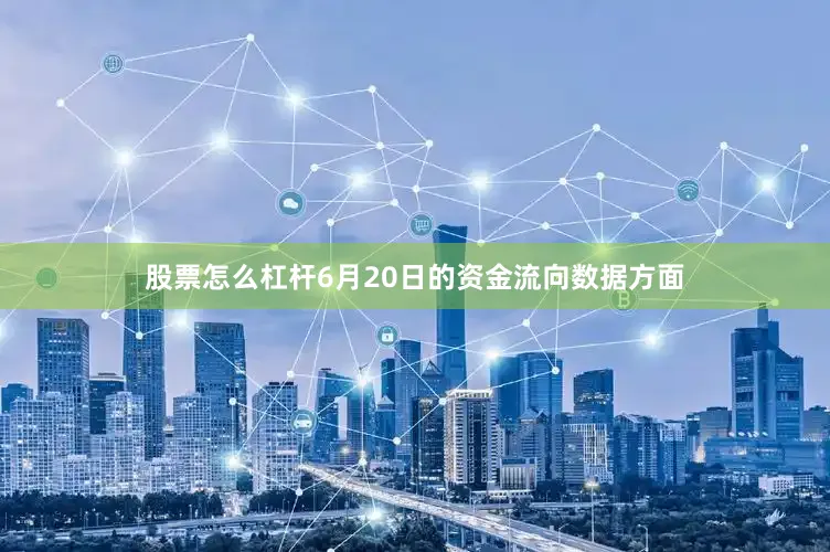 股票怎么杠杆6月20日的资金流向数据方面