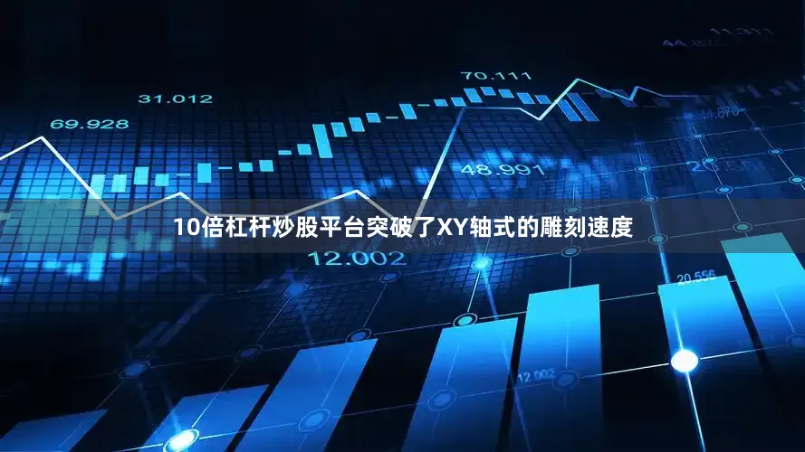 10倍杠杆炒股平台突破了XY轴式的雕刻速度