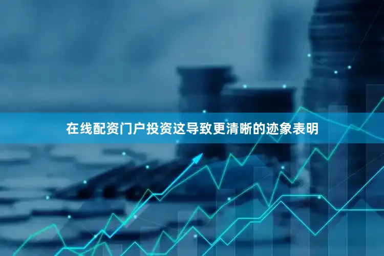 在线配资门户投资这导致更清晰的迹象表明