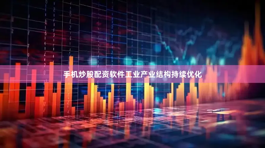 手机炒股配资软件工业产业结构持续优化