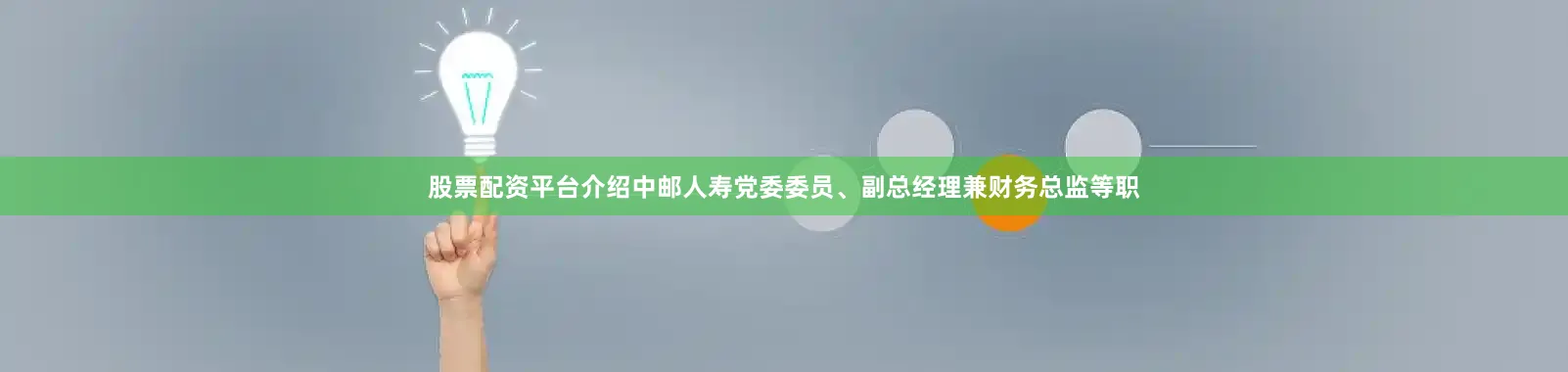 股票配资平台介绍中邮人寿党委委员、副总经理兼财务总监等职