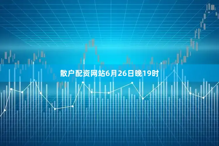散户配资网站　　6月26日晚19时