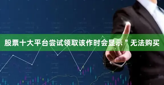 股票十大平台尝试领取该作时会显示＂无法购买