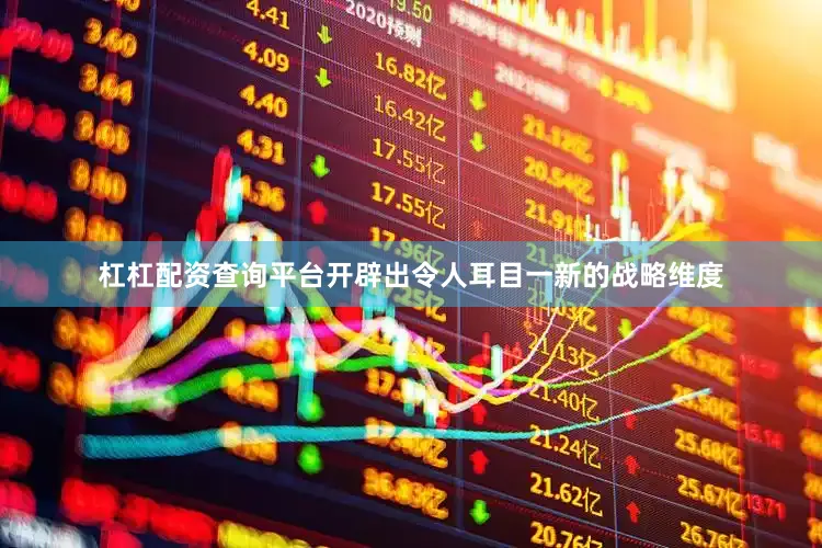 杠杠配资查询平台开辟出令人耳目一新的战略维度