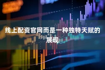 线上配资官网而是一种独特天赋的展现