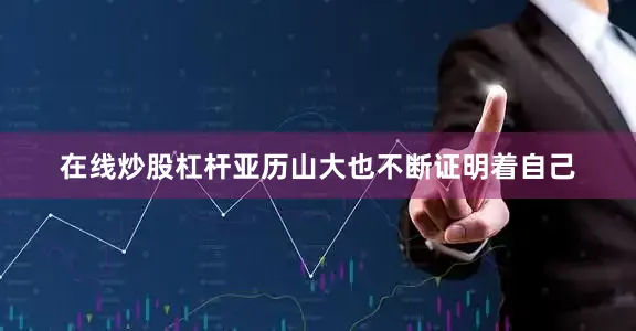 在线炒股杠杆亚历山大也不断证明着自己