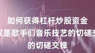 如何获得杠杆炒股资金不仅是歌手们音乐技艺的切磋交锋