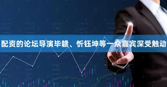 配资的论坛导演毕赣、忻钰坤等一众嘉宾深受触动
