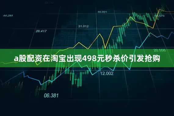 a股配资在淘宝出现498元秒杀价引发抢购