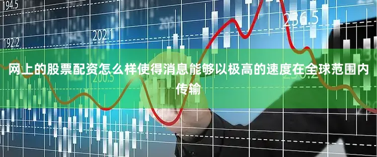 网上的股票配资怎么样使得消息能够以极高的速度在全球范围内传输