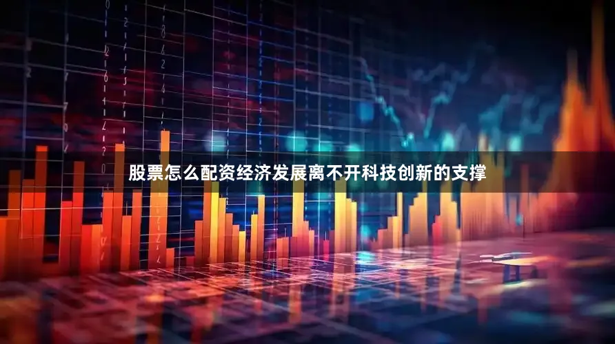 股票怎么配资经济发展离不开科技创新的支撑