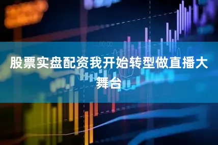 股票实盘配资我开始转型做直播大舞台