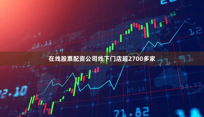 在线股票配资公司线下门店超2700多家