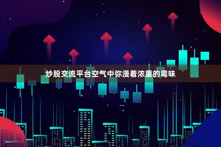 炒股交流平台空气中弥漫着浓重的霉味