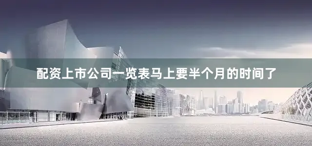 配资上市公司一览表马上要半个月的时间了