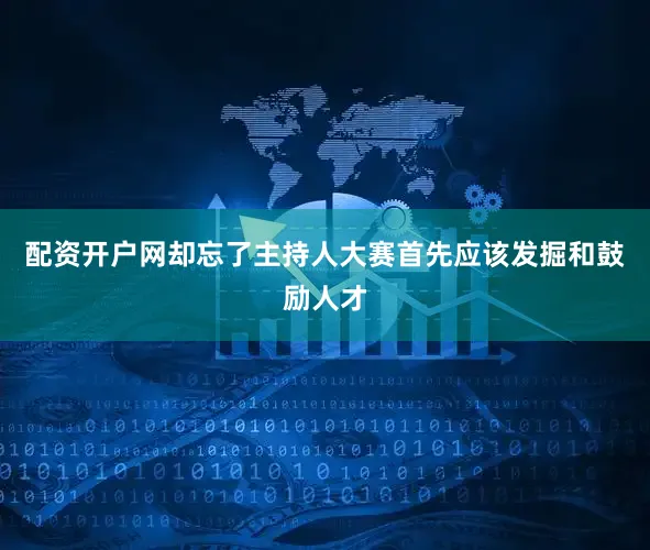 配资开户网却忘了主持人大赛首先应该发掘和鼓励人才