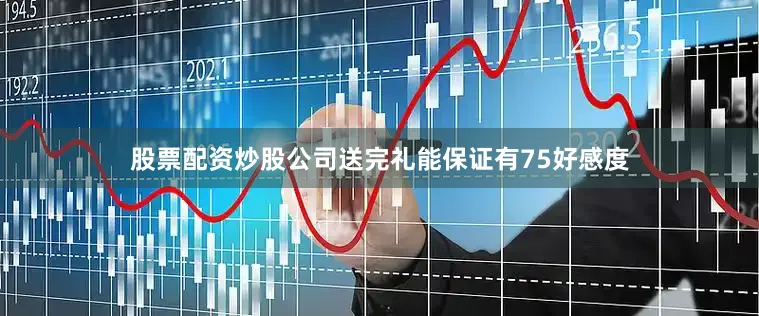 股票配资炒股公司送完礼能保证有75好感度
