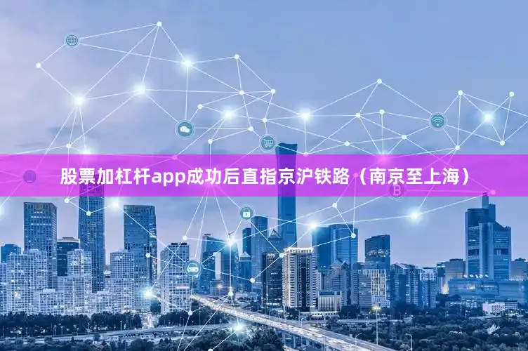 股票加杠杆app成功后直指京沪铁路（南京至上海）