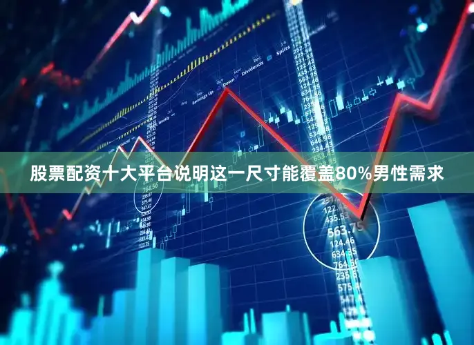 股票配资十大平台说明这一尺寸能覆盖80%男性需求