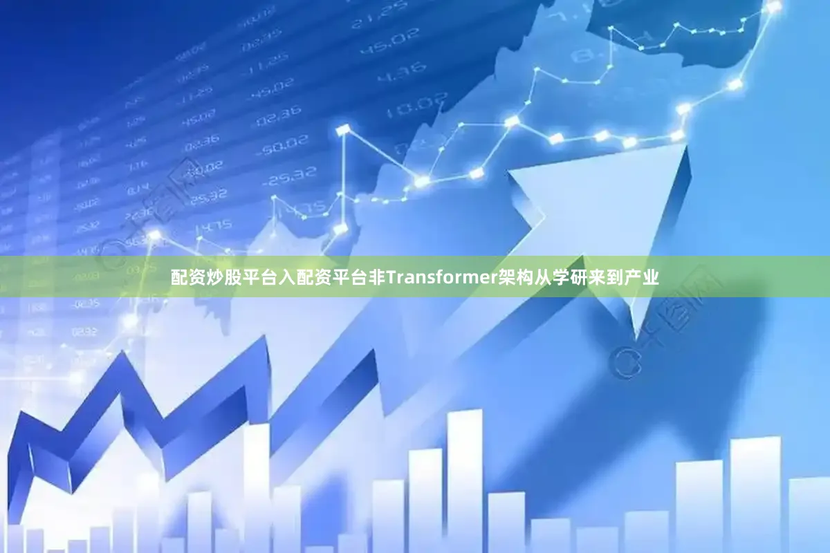 配资炒股平台入配资平台非Transformer架构从学研来到产业