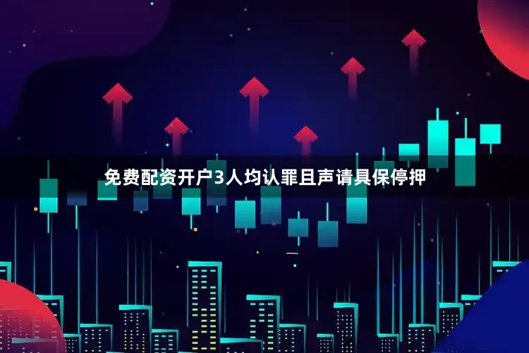 免费配资开户3人均认罪且声请具保停押