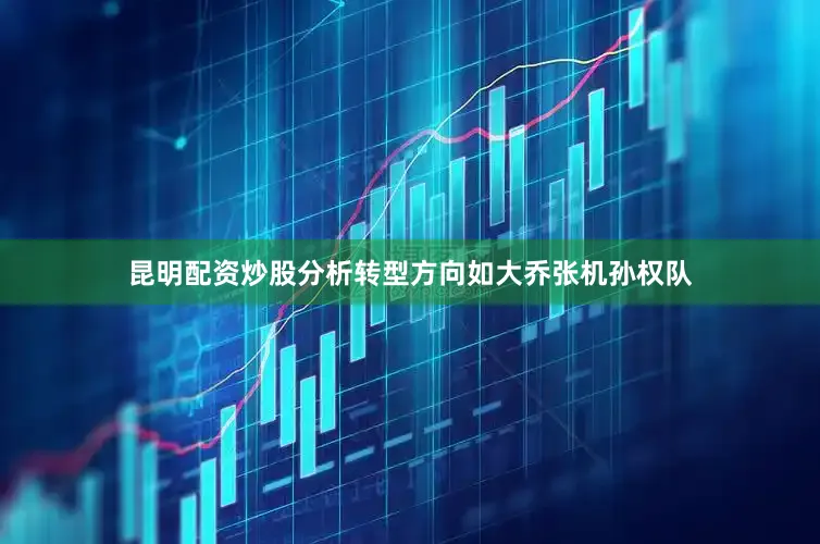 昆明配资炒股分析转型方向如大乔张机孙权队
