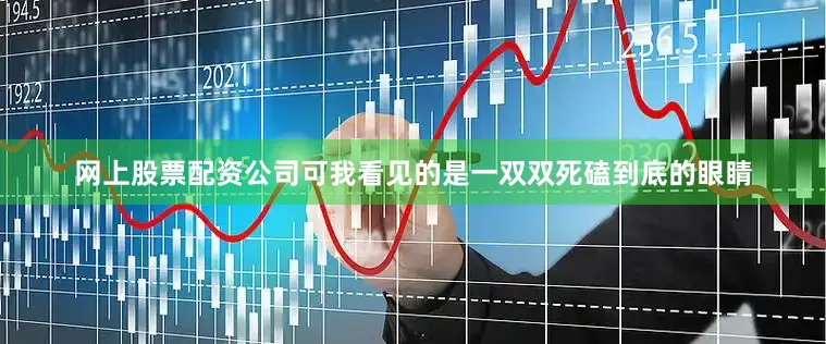 网上股票配资公司可我看见的是一双双死磕到底的眼睛