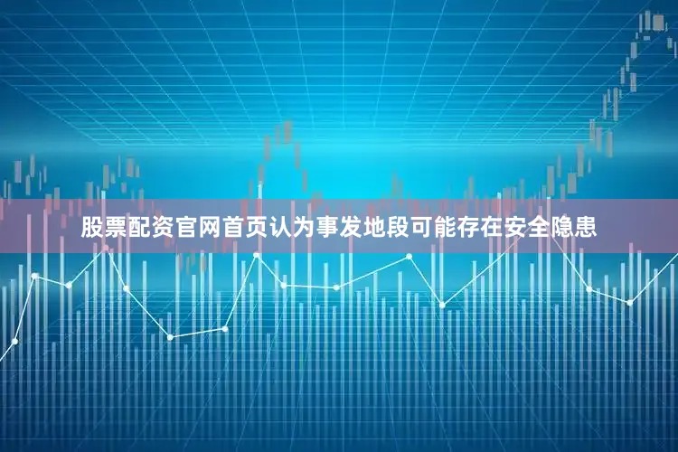 股票配资官网首页认为事发地段可能存在安全隐患