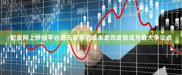 配资网上炒股平台源氏获得的坂本龙司皮肤成为最大争议点