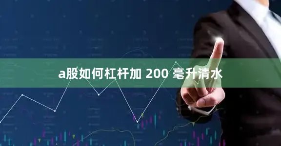 a股如何杠杆加 200 毫升清水