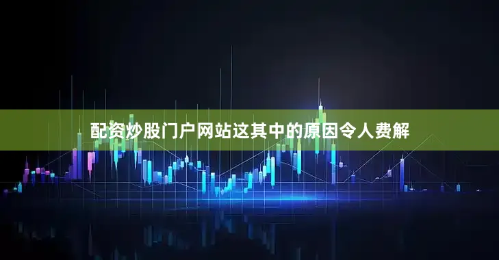 配资炒股门户网站这其中的原因令人费解