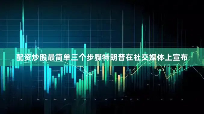 配资炒股最简单三个步骤　　特朗普在社交媒体上宣布