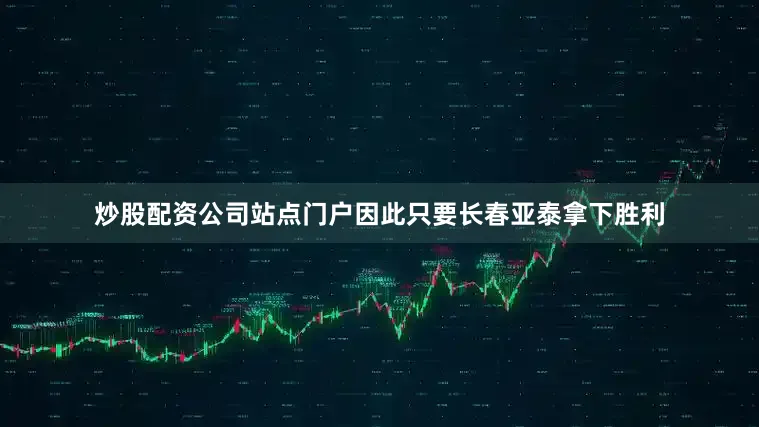 炒股配资公司站点门户因此只要长春亚泰拿下胜利