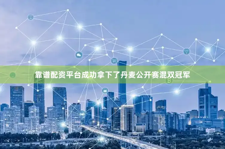靠谱配资平台成功拿下了丹麦公开赛混双冠军