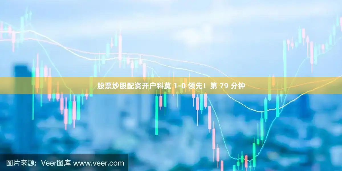 股票炒股配资开户科莫 1-0 领先！第 79 分钟