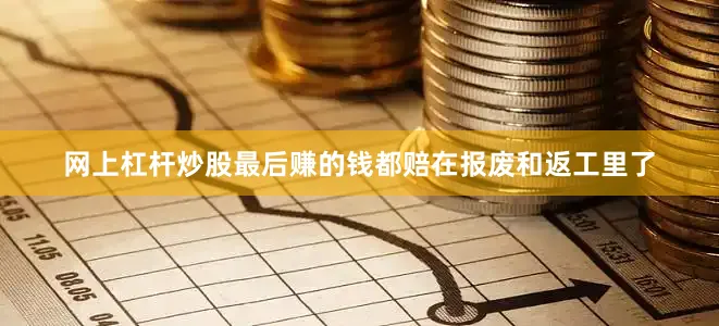 网上杠杆炒股最后赚的钱都赔在报废和返工里了