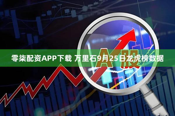 零柒配资APP下载 万里石9月25日龙虎榜数据