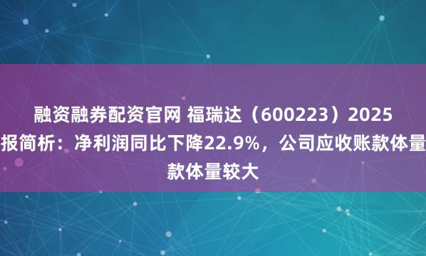 融资融券配资官网 福瑞达（600223）2025年年报简析：净利润同比下降22.9%，公司应收账款体量较大