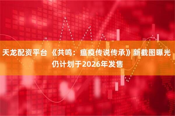 天龙配资平台 《共鸣：瘟疫传说传承》新截图曝光 仍计划于2026年发售