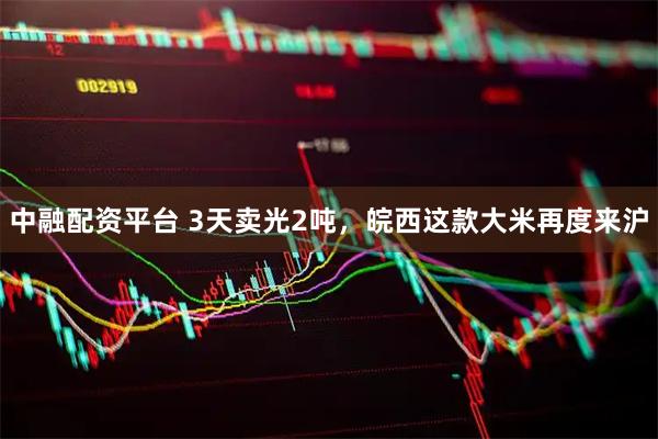 中融配资平台 3天卖光2吨，皖西这款大米再度来沪