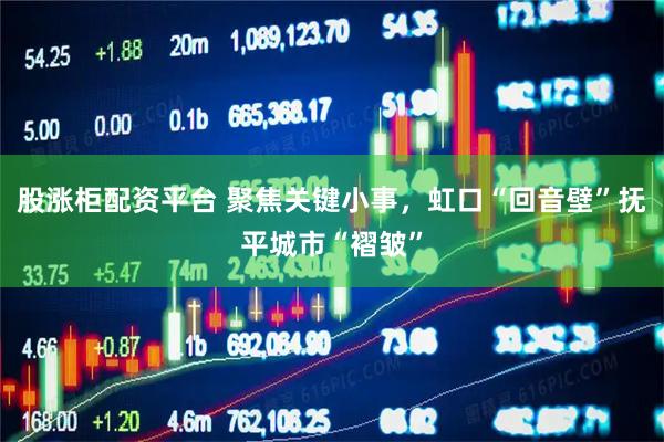 股涨柜配资平台 聚焦关键小事，虹口“回音壁”抚平城市“褶皱”