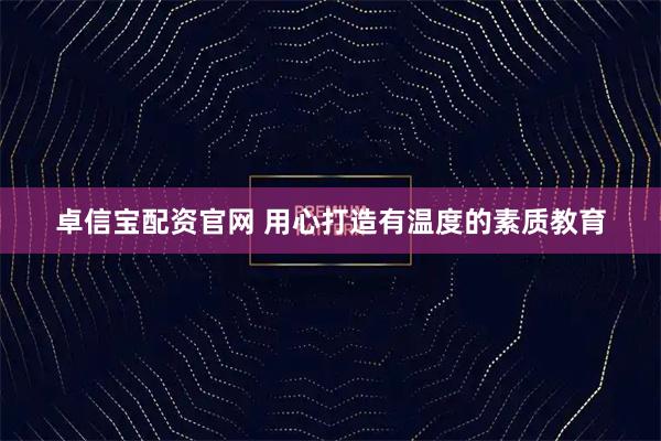 卓信宝配资官网 用心打造有温度的素质教育